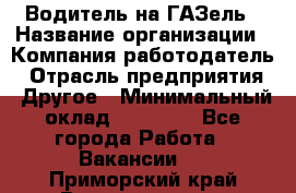 Водитель на ГАЗель › Название организации ­ Компания-работодатель › Отрасль предприятия ­ Другое › Минимальный оклад ­ 25 000 - Все города Работа » Вакансии   . Приморский край,Владивосток г.